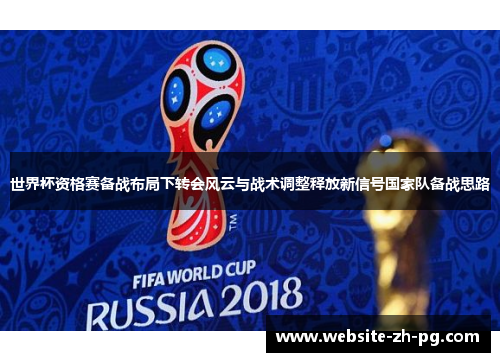 世界杯资格赛备战布局下转会风云与战术调整释放新信号国家队备战思路