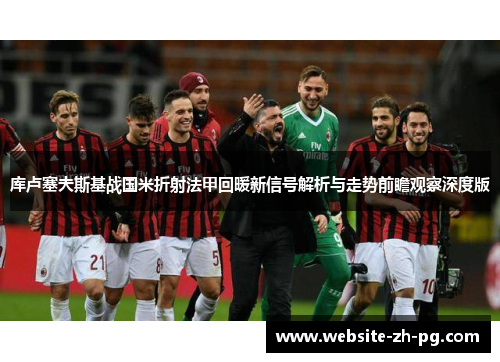 库卢塞夫斯基战国米折射法甲回暖新信号解析与走势前瞻观察深度版