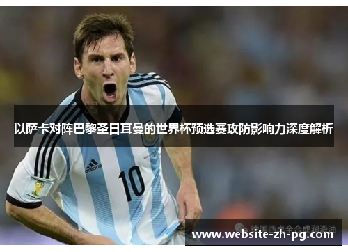 以萨卡对阵巴黎圣日耳曼的世界杯预选赛攻防影响力深度解析