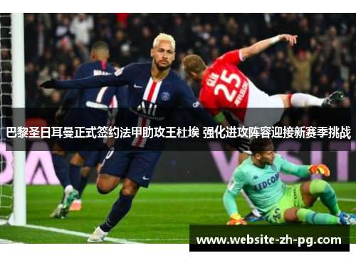巴黎圣日耳曼正式签约法甲助攻王杜埃 强化进攻阵容迎接新赛季挑战