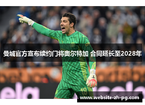 曼城官方宣布续约门将奥尔特加 合同延长至2028年