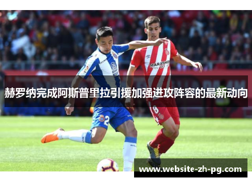 赫罗纳完成阿斯普里拉引援加强进攻阵容的最新动向