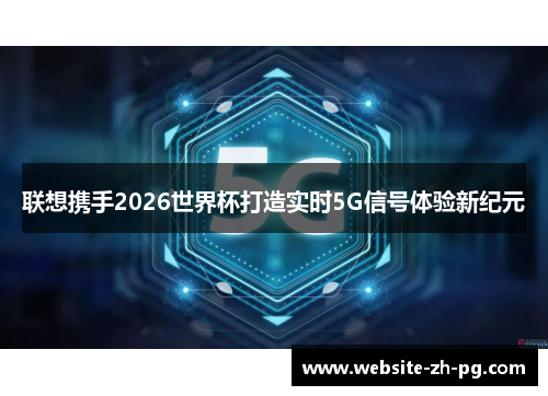 联想携手2026世界杯打造实时5G信号体验新纪元