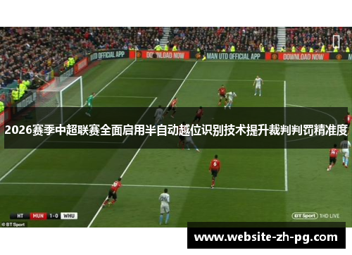 2026赛季中超联赛全面启用半自动越位识别技术提升裁判判罚精准度